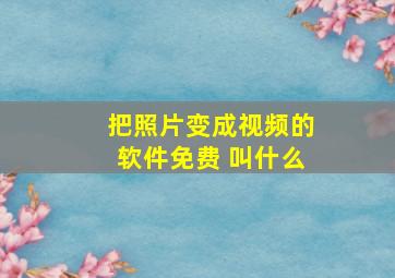 把照片变成视频的软件免费 叫什么